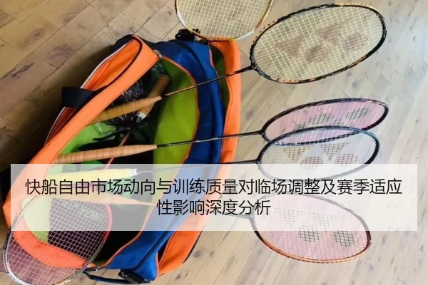 快船自由市场动向与训练质量对临场调整及赛季适应性影响深度分析