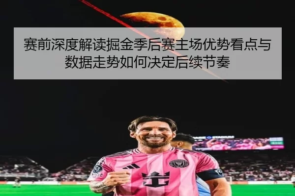 赛前深度解读掘金季后赛主场优势看点与数据走势如何决定后续节奏